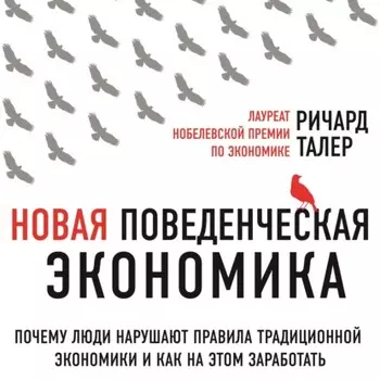 Новая поведенческая экономика. Почему люди нарушают правила традиционной экономики и как на этом заработать