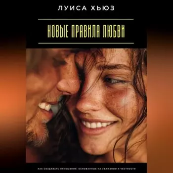Новые правила любви. Как создавать отношения, основанные на уважении и честности