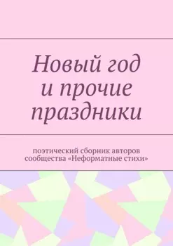 Новый год и прочие праздники. Поэтический сборник авторов сообщества «Неформатные стихи»