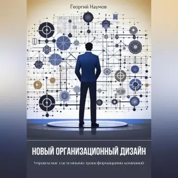 Новый организационный дизайн. Управление системными трансформациями компаний