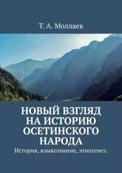 Новый взгляд на историю осетинского народа. История, языкознание, этногенез