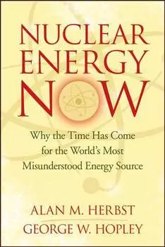 Nuclear Energy Now. Why the Time Has Come for the World's Most Misunderstood Energy Source