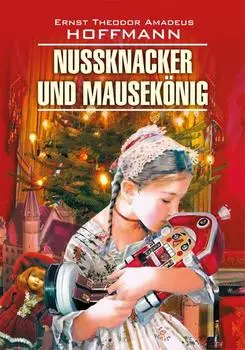 Nussknacker und Mausek?nig / Щелкунчик и мышиный король. Книга для чтения на немецком языке