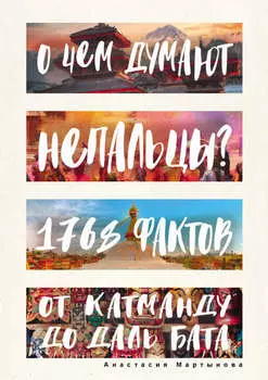 О чем думают непальцы? 1768 фактов. От Катманду до дал-бата
