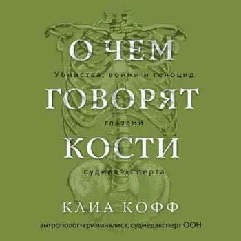 О чем говорят кости. Убийства, войны и геноцид глазами судмедэксперта
