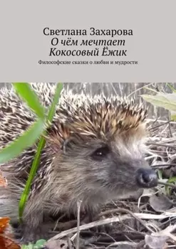 О чём мечтает Кокосовый Ёжик. Философские сказки о любви и мудрости