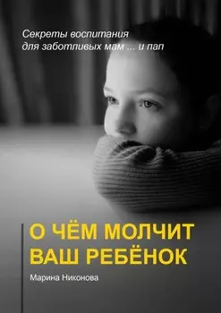 О чём молчит ваш ребёнок. Секреты воспитания для заботливых мам и… пап