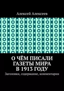 О чём писали газеты мира в 1913 году. Заголовки, содержание, комментарии