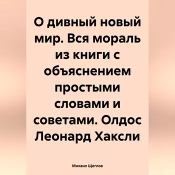О дивный новый мир. Вся мораль из книги с объяснением простыми словами и советами. Олдос Леонард Хаксли