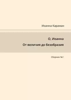 О, Иоанна. От величия до безобразия. Сборник №1