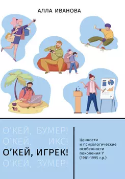 О’кей, Игрек! Ценности и психологические особенности поколения Y (1981–1995 г. р.)