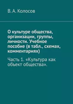 О культуре общества, организации, группы, личности. Учебное пособие (в табл., схемах, комментариях). Часть 1. «Культура как объект общества».