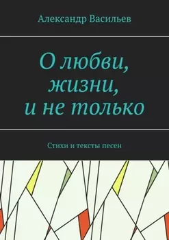 О любви, жизни, и не только. Стихи и тексты песен