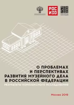 О проблемах и перспективах развития музейного дела в Российской Федерации. Результаты комплексного социологического исследования. Анализ мнений музейного сообщества и населения РФ (реальных и потенциальных посетителей)
