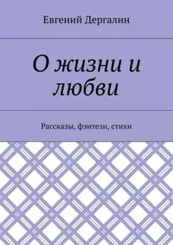 О жизни и любви. Рассказы, фэнтези, стихи
