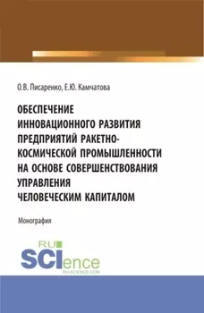 Обеспечение инновационного развития предприятий ракетно-космической промышленности на основе совершенствования управления человеческим капиталом. (Бакалавриат, Магистратура, Специалитет). Монография.