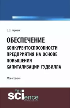 Обеспечение конкурентоспособности предприятия на основе повышения капитализации гудвилла. (Аспирантура, Бакалавриат, Магистратура). Монография.