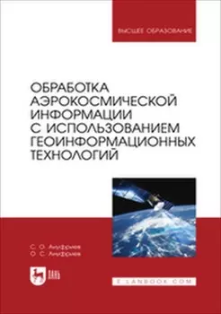 Обработка аэрокосмической информации с использованием геоинформационных технологий. Учебное пособие для вузов