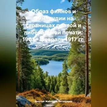 ОБРАЗ ФИННОВ И ФИНЛЯНДИИ НА СТРАНИЦАХ ПРАВОЙ И ЛИБЕРАЛЬНОЙ ПЕЧАТИ 1905 ФЕВРАЛЬ 1917 ГГ