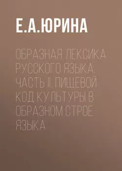 Образная лексика русского языка. Часть II. Пищевой код культуры в образном строе языка