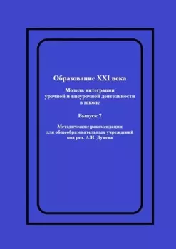 Образование XXI века: Модель интеграции урочной и внеурочной деятельности в школе. Методические рекомендации для общеобразовательных учреждений под ред. А.И. Дунева