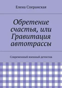 Обретение счастья, или Гравитация автотрассы. Современный военный детектив