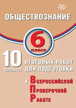 Обществознание. 6 класс. 10 вариантов итоговых работ для подготовки к Всероссийской проверочной работе