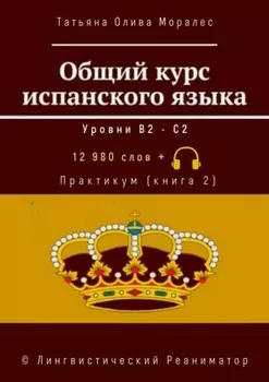 Общий курс испанского языка. Уровни В2—С2. Практикум (книга 2). 12 980 слов +. © Лингвистический Реаниматор