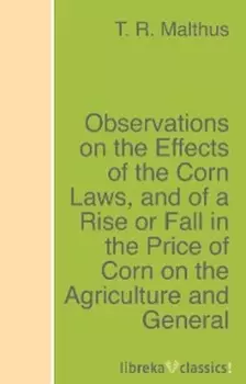 Observations on the Effects of the Corn Laws, and of a Rise or Fall in the Price of Corn on the Agriculture and General Wealth of the Country