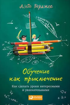 Обучение как приключение. Как сделать уроки интересными и увлекательными