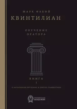 Обучение оратора. О начальном обучении и школе грамматика. Книга 1