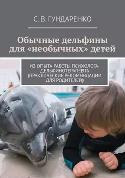 Обычные дельфины для «необычных» детей. Из опыта работы психолога-дельфинотерапевта (практические рекомендации для родителей)