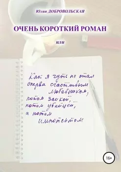 Очень короткий роман, или Как я чуть не стал сперва счастливым любовником, потом заикой, потом убийцей, а потом импотентом