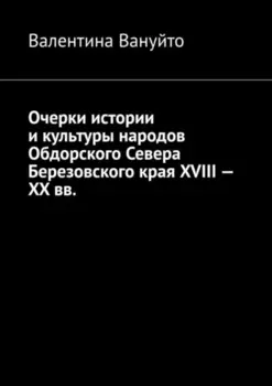 Очерки истории и культуры народов Обдорского Севера Березовского края XVIII – XX вв.