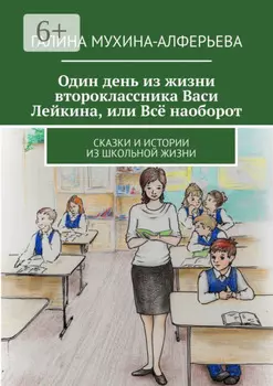 Один день из жизни второклассника Васи Лейкина, или Всё наоборот. Сказки и истории из школьной жизни