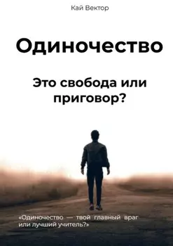 Одиночество. Это свобода или приговор? Одиночество – твой главный враг или лучший учитель?