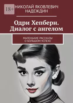Одри Хепберн. Диалог с ангелом. Маленькие рассказы о большом успехе