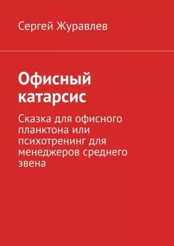 Офисный катарсис. Сказка для офисного планктона или психотренинг для менеджеров среднего звена