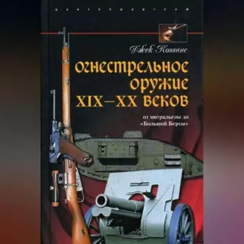 Огнестрельное оружие XIX-XX веков. От митральезы до «Большой Берты»
