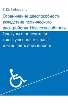 Ограничение дееспособности вследствие психического расстройства. Недееспособность. Опекуны и попечители: как осуществлять права и исполнять обязанности