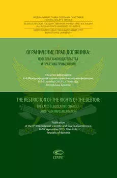 Ограничение прав должника: новеллы законодательства и практика применения = The restriction of the rights of the debtor: the latest legislative changes and their implementation. Сборник материалов 6-й Международной научно-практической конференции, 8–10 сентября 2015 года, г. Улан-Удэ, Республика Бурятия