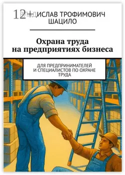 Охрана труда на предприятиях бизнеса. Для предпринимателей и специалистов по охране труда