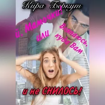 Ой, Мамочки! или Вляпаюсь, куда Вам и не снилось!