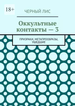 Оккультные контакты – 3. Призраки, метапрообразы, ушедшие