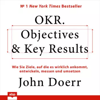 OKR. Objectives & Key Results - Wie Sie Ziele, auf die es wirklich ankommt, entwickeln, messen und umsetzen (Ungek?rzt)