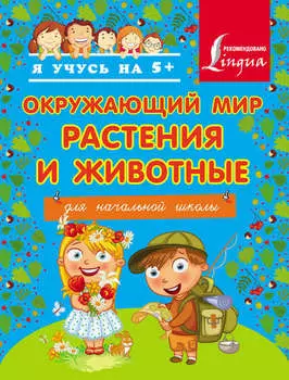 Окружающий мир. Растения и животные. Для начальной школы
