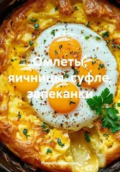 Омлеты, яичницы, суфле, запеканки