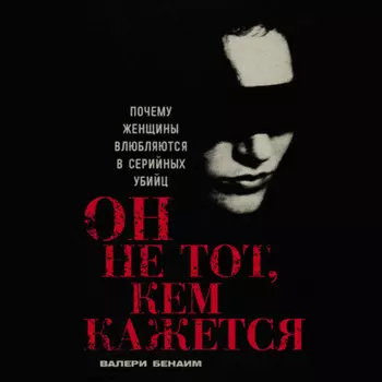 Он не тот, кем кажется: Почему женщины влюбляются в серийных убийц