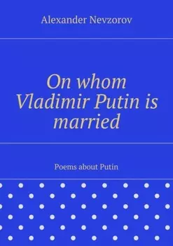On whom Vladimir Putin is married. Poems about Putin