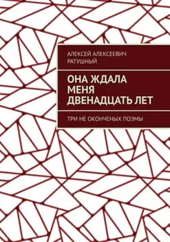 Она ждала меня двенадцать лет. Три неоконченых поэмы